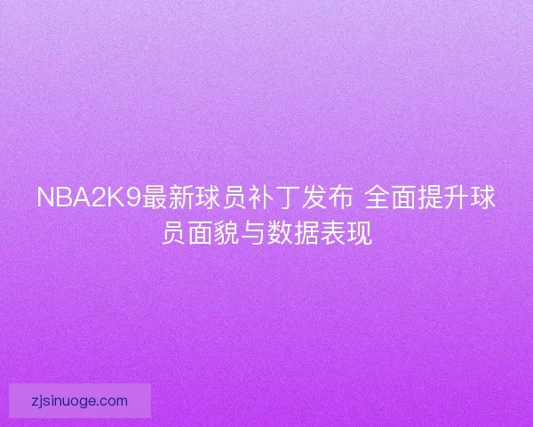 NBA2K9最新球员补丁发布 全面提升球员面貌与数据表现