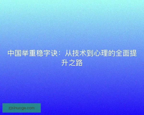 中国举重稳字诀：从技术到心理的全面提升之路